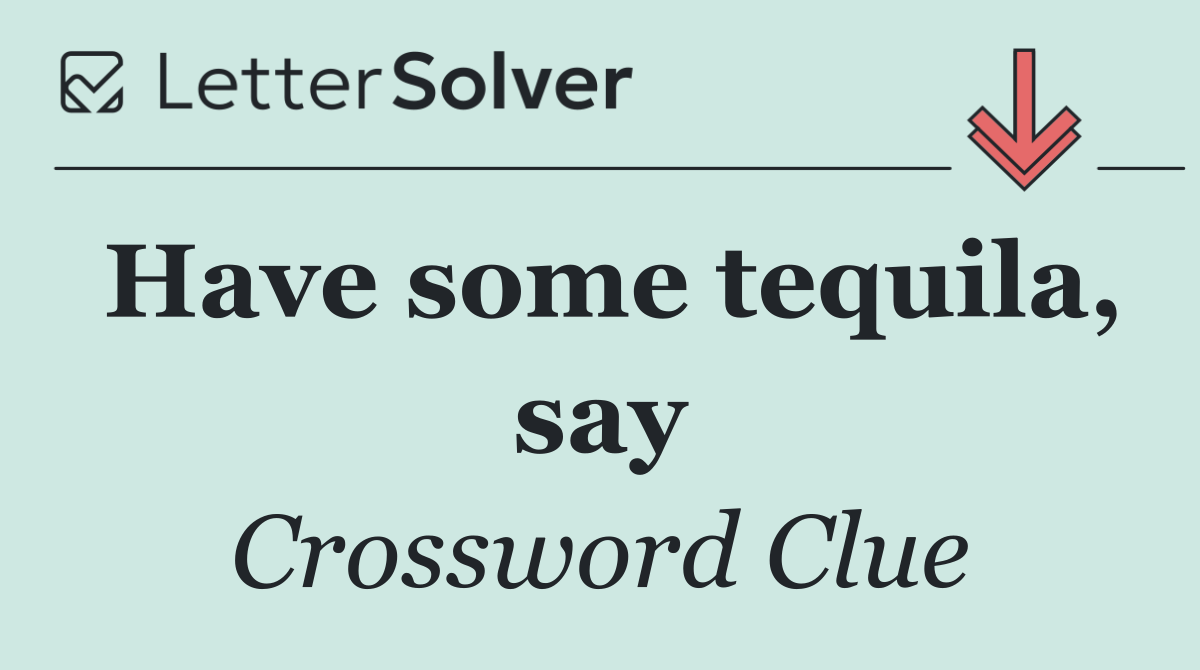 Have some tequila, say