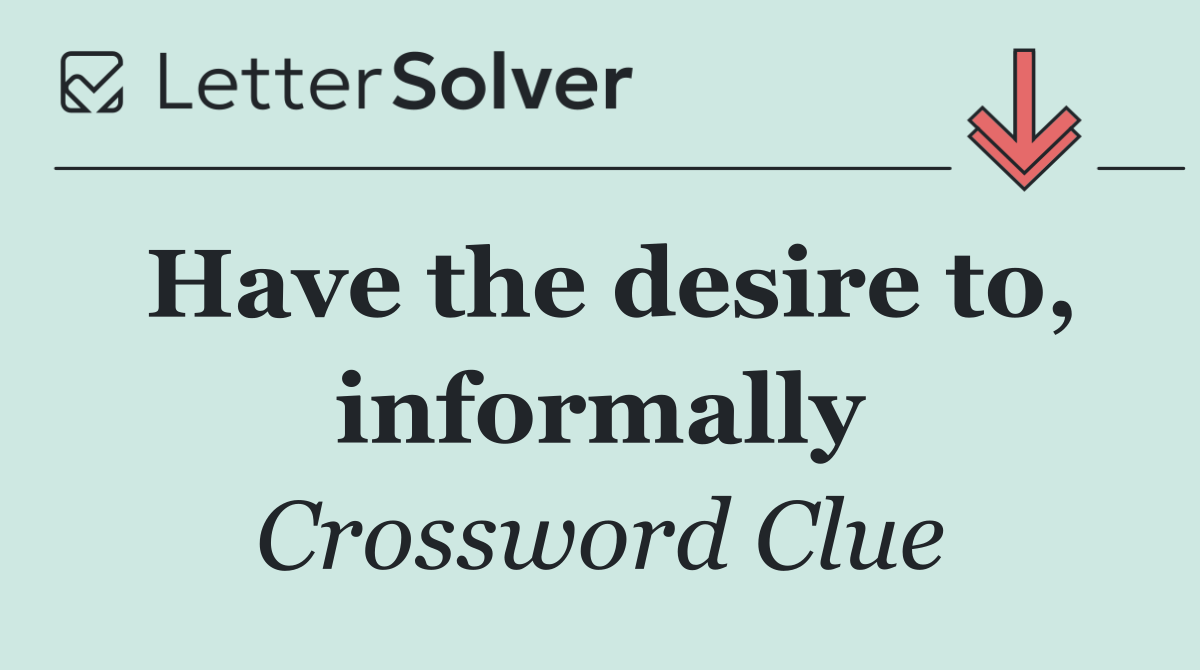 Have the desire to, informally