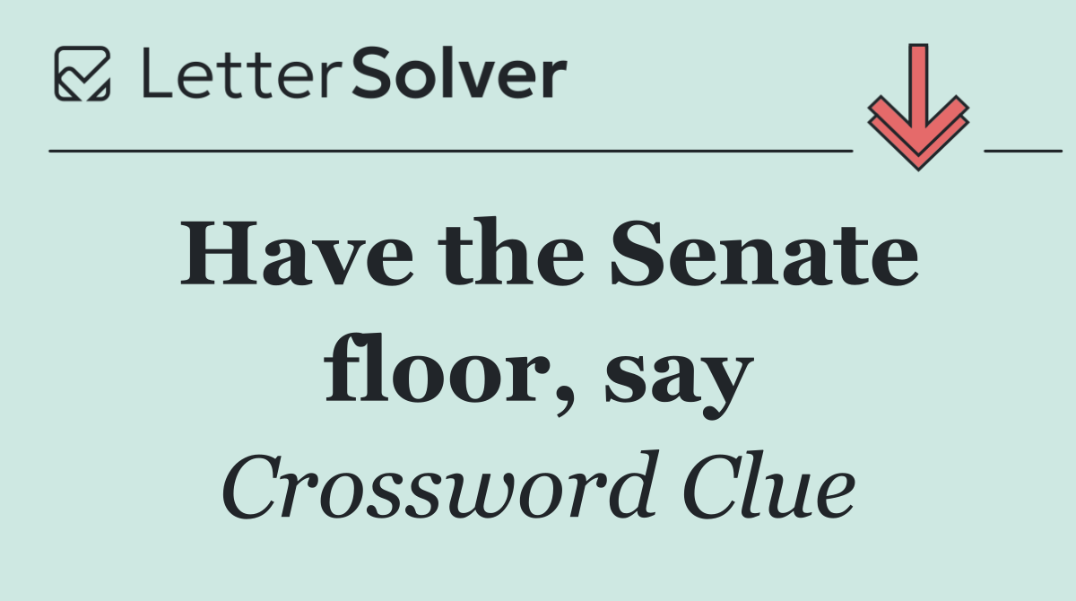 Have the Senate floor, say