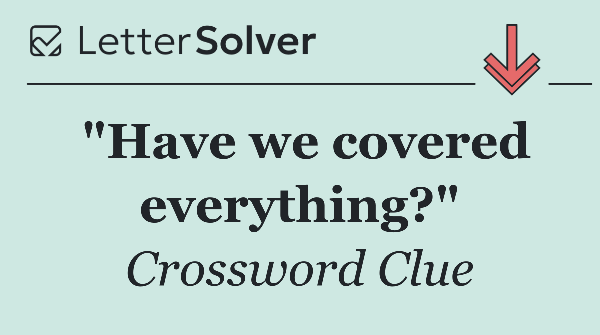 "Have we covered everything?"