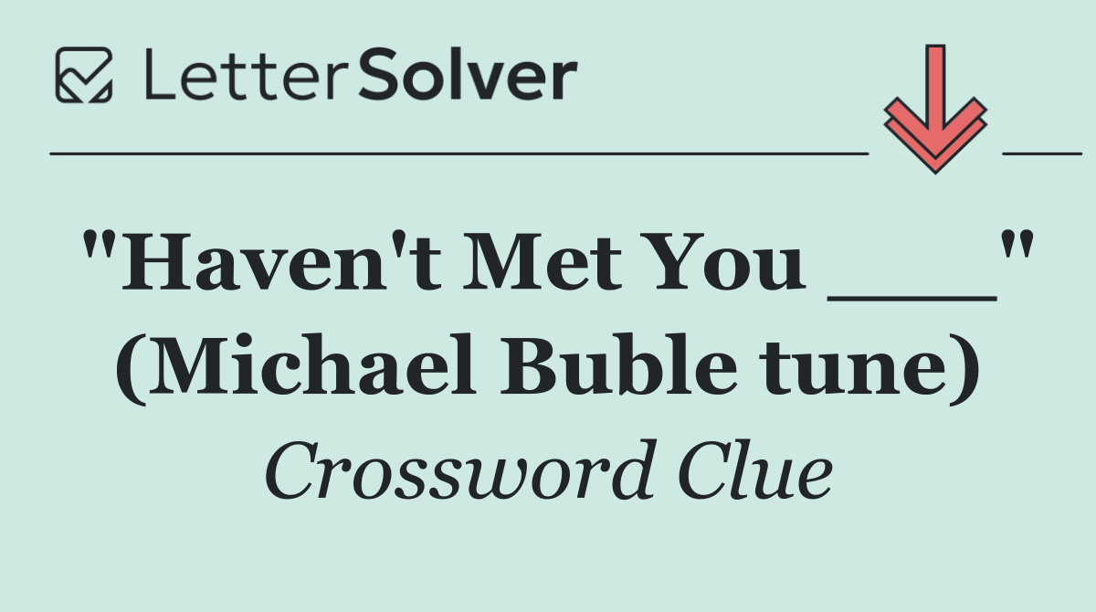 "Haven't Met You ___" (Michael Buble tune)