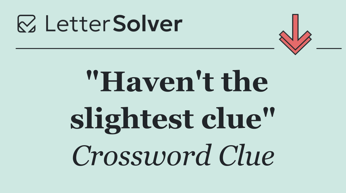 "Haven't the slightest clue"