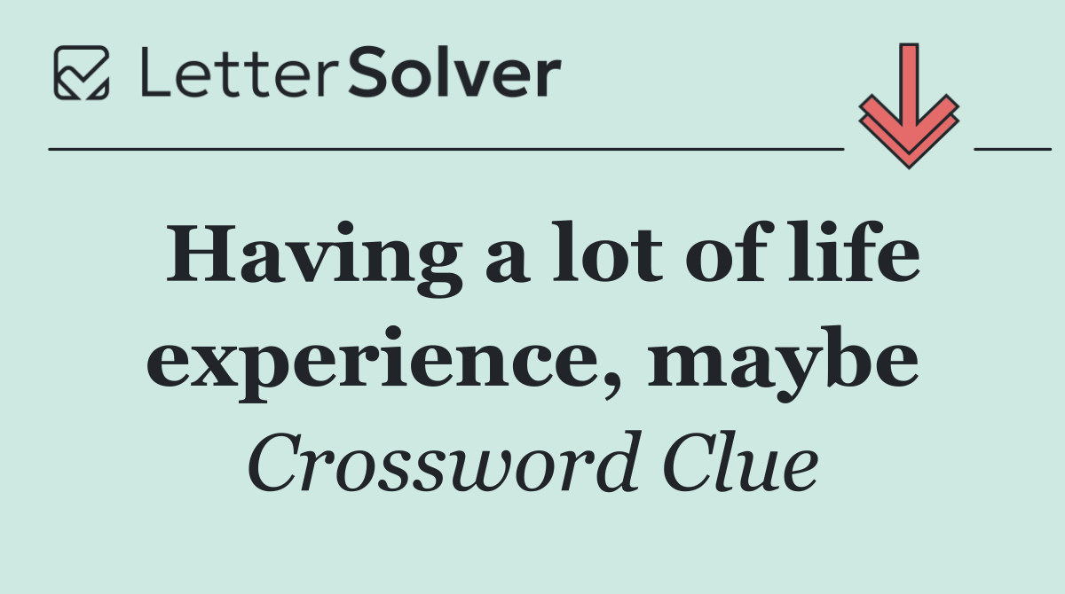 Having a lot of life experience, maybe