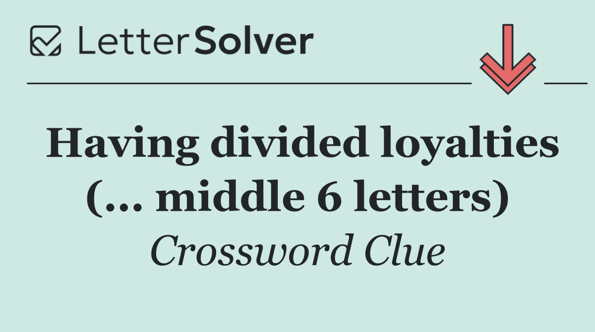 Having divided loyalties (... middle 6 letters)