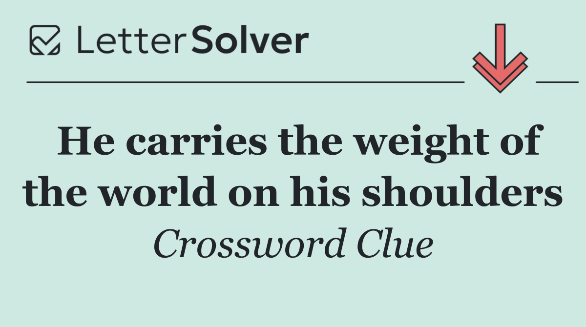 He carries the weight of the world on his shoulders