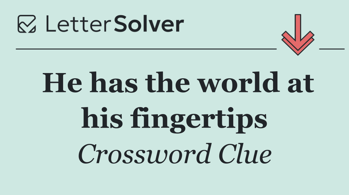 He has the world at his fingertips