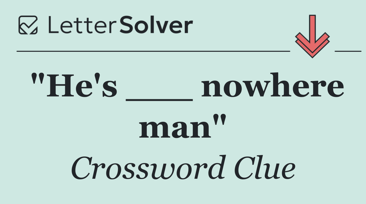 "He's ___ nowhere man"
