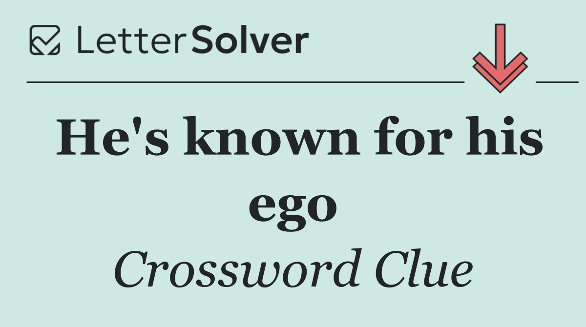 He's known for his ego