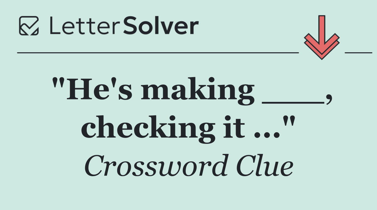 "He's making ___, checking it ..."