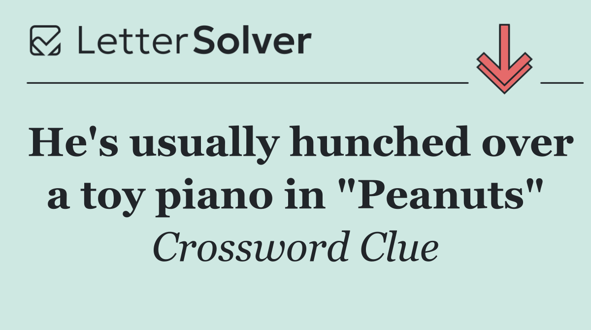 He's usually hunched over a toy piano in "Peanuts"