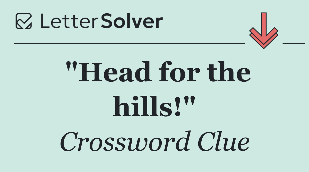 "Head for the hills!"