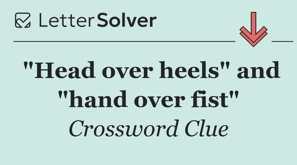 "Head over heels" and "hand over fist"