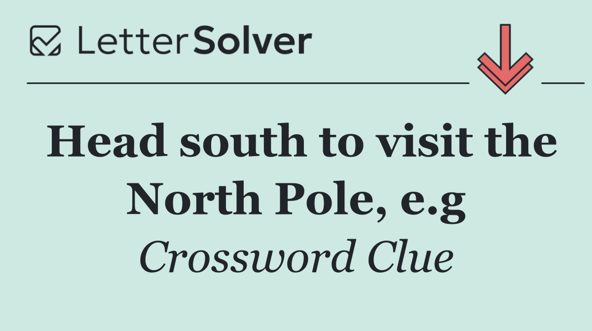 Head south to visit the North Pole, e.g