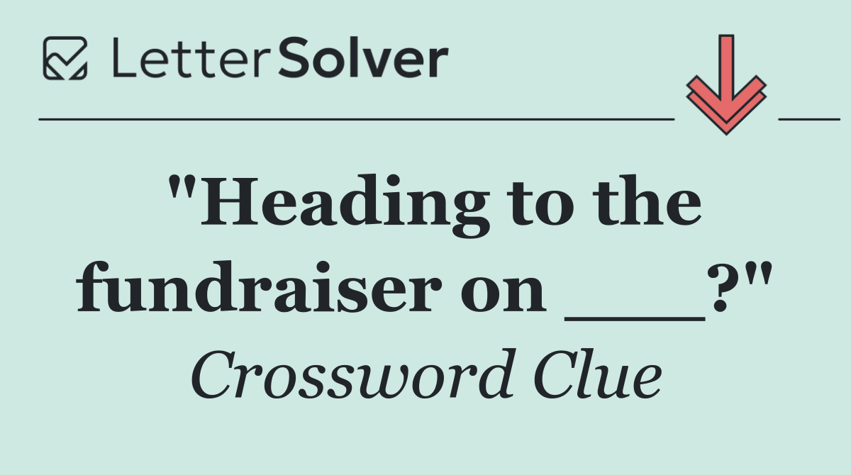 "Heading to the fundraiser on ___?"