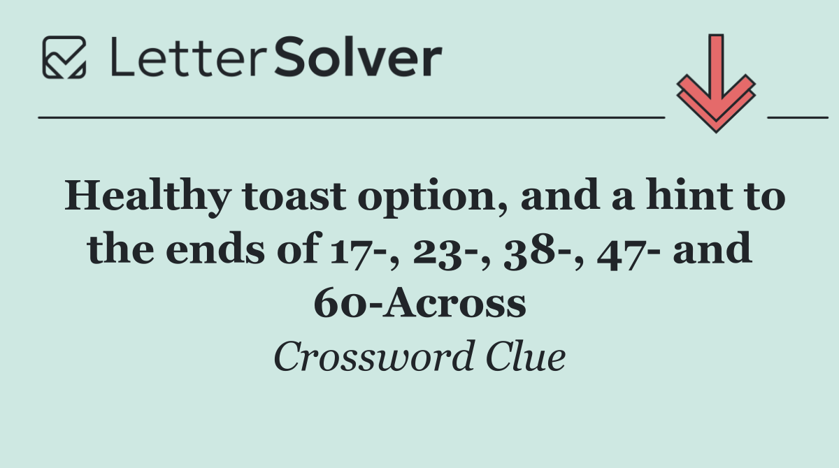 Healthy toast option, and a hint to the ends of 17 , 23 , 38 , 47  and 60 Across