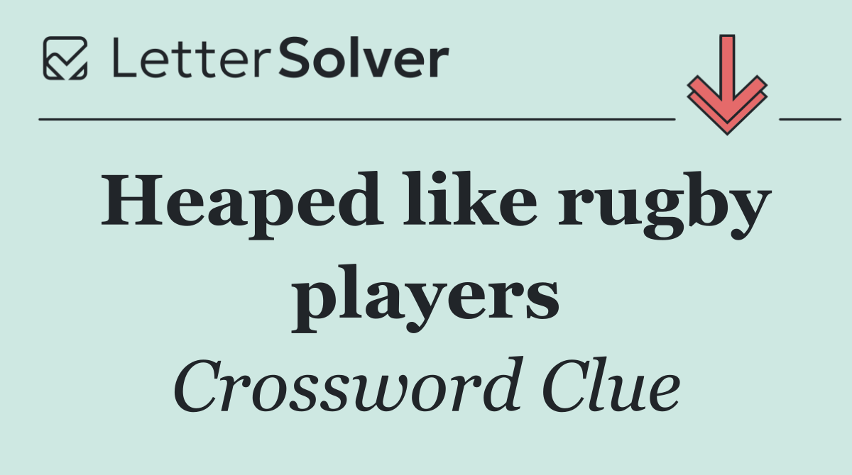 Heaped like rugby players