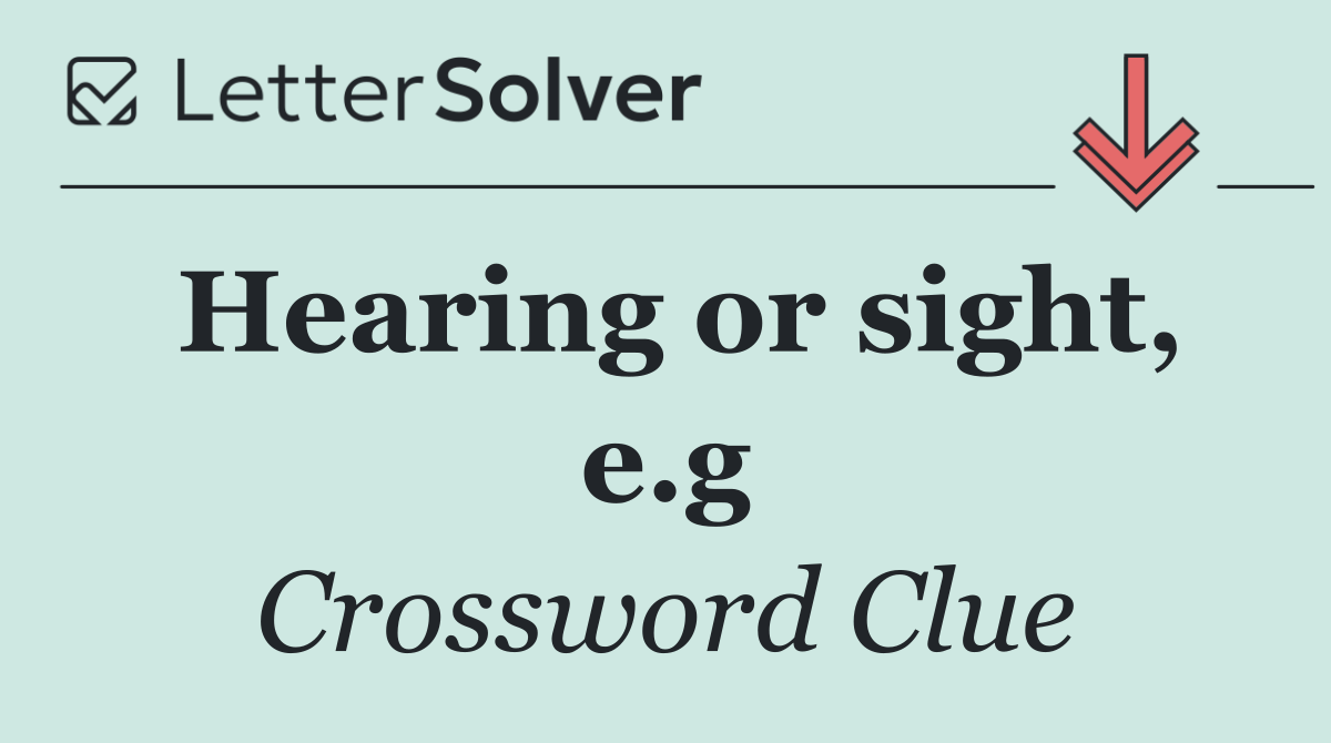 Hearing or sight, e.g