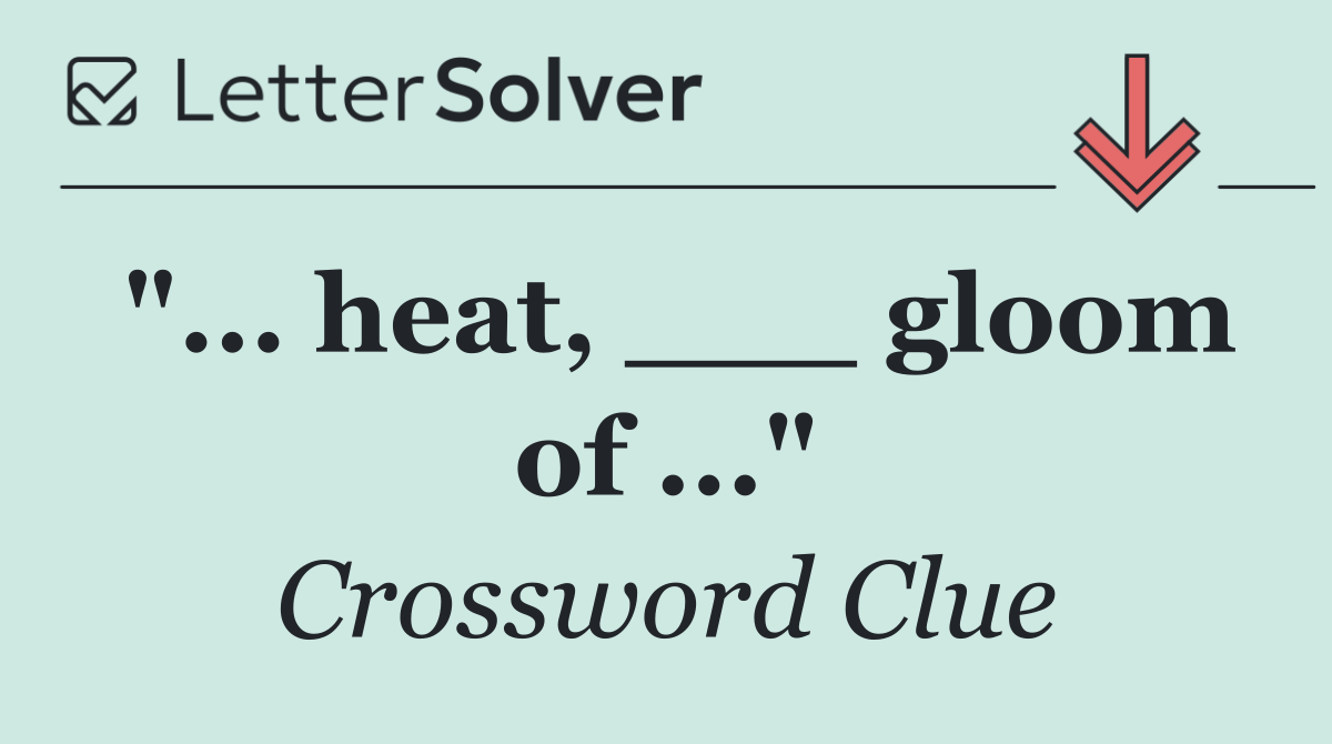"... heat, ___ gloom of ..."