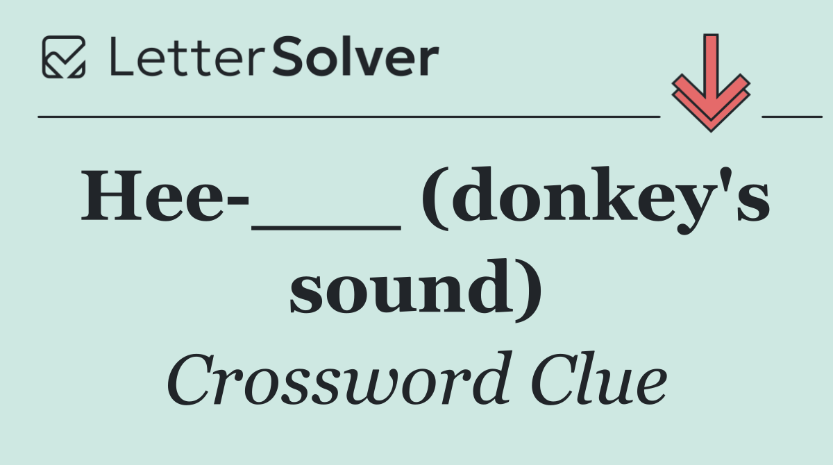 Hee ___ (donkey's sound)
