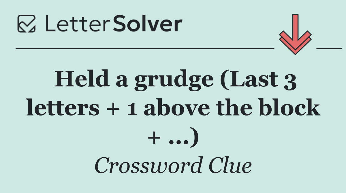 Held a grudge (Last 3 letters + 1 above the block + ...)