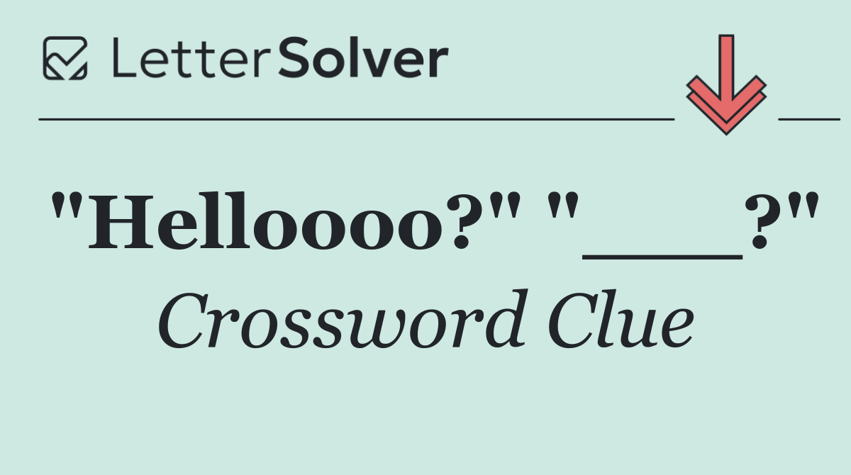 "Helloooo?" "___?"
