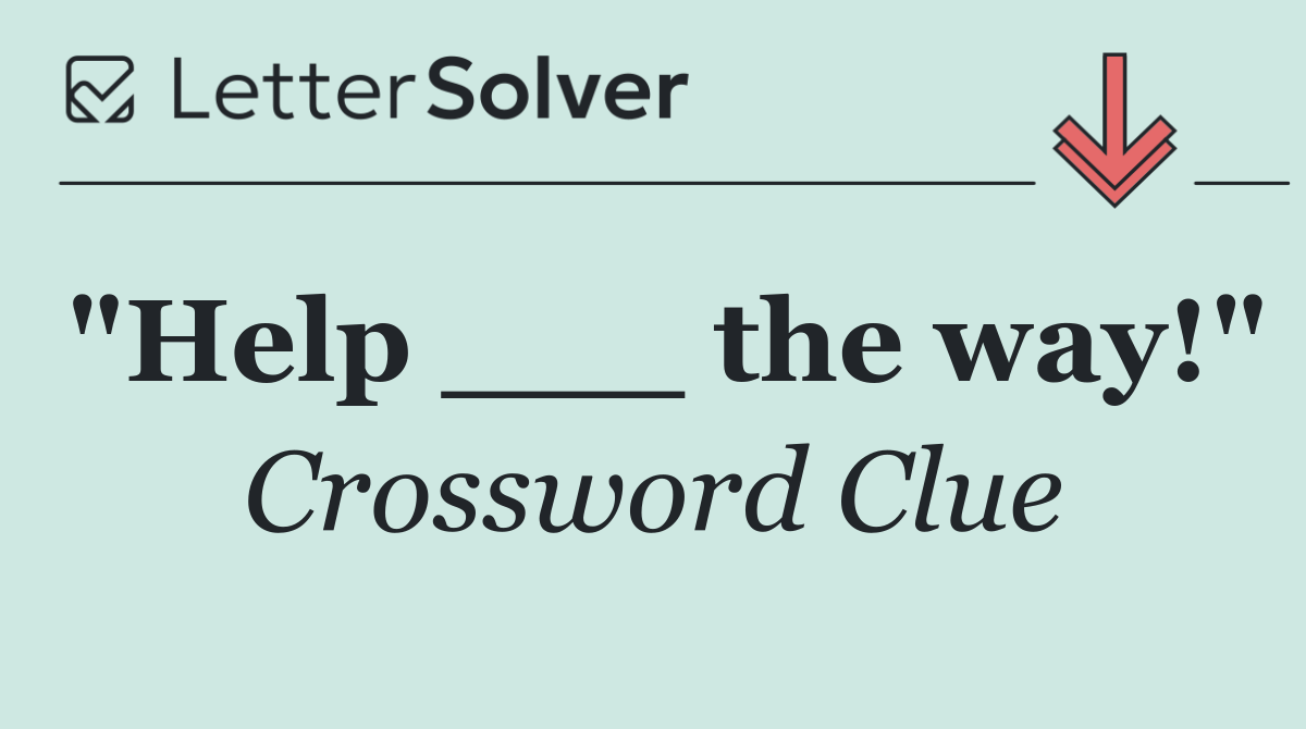 "Help ___ the way!"