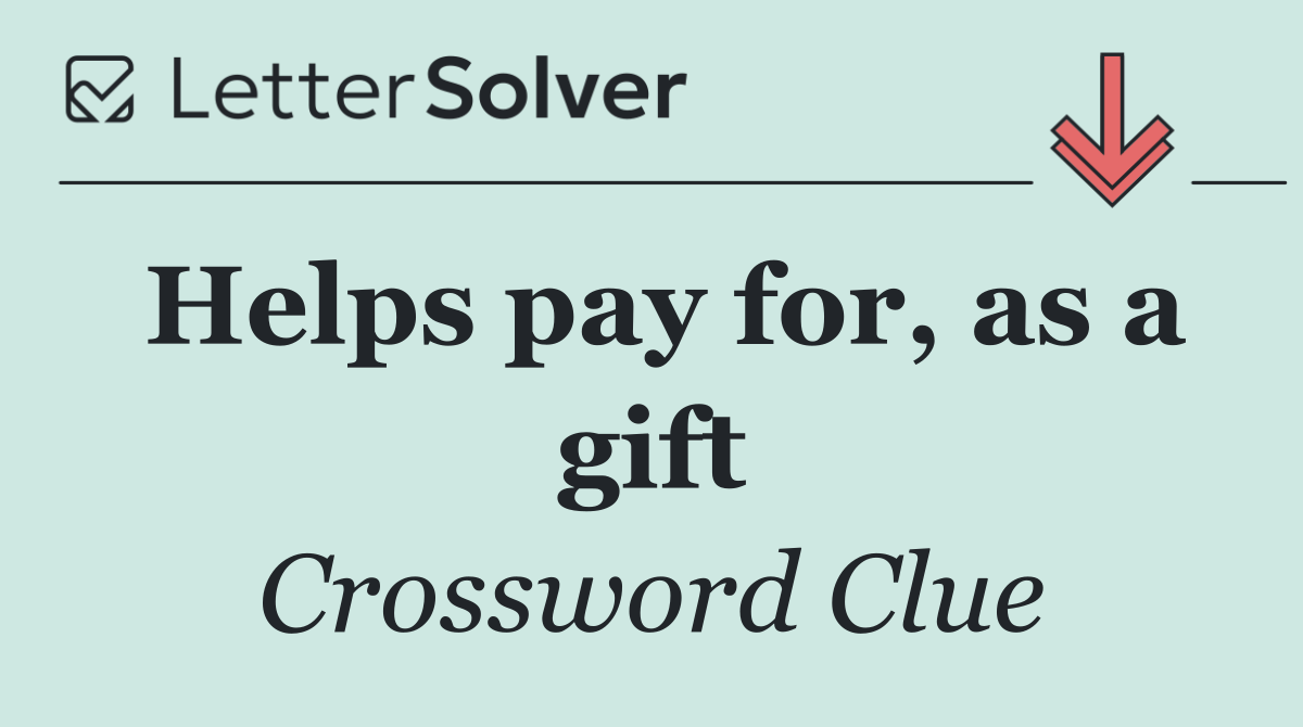 Helps pay for, as a gift
