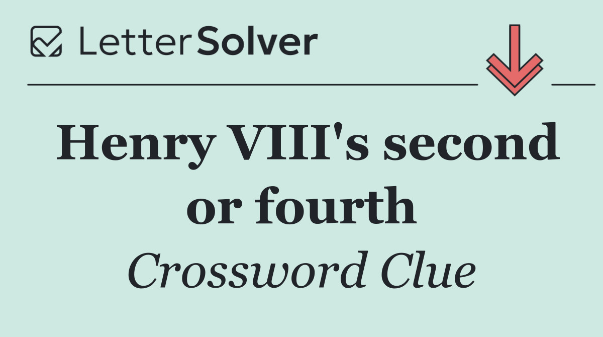 Henry VIII's second or fourth