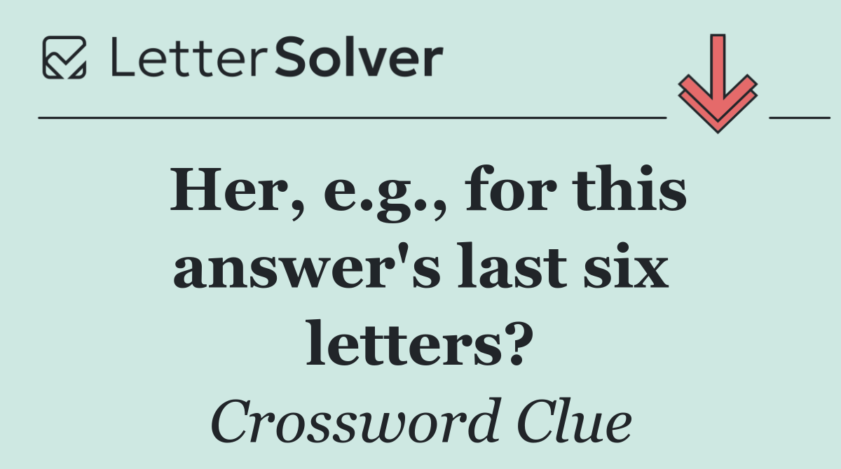 Her, e.g., for this answer's last six letters?