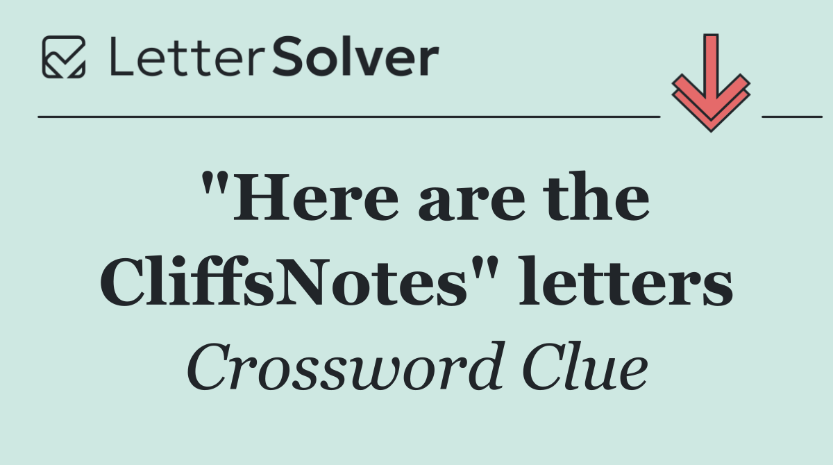 "Here are the CliffsNotes" letters