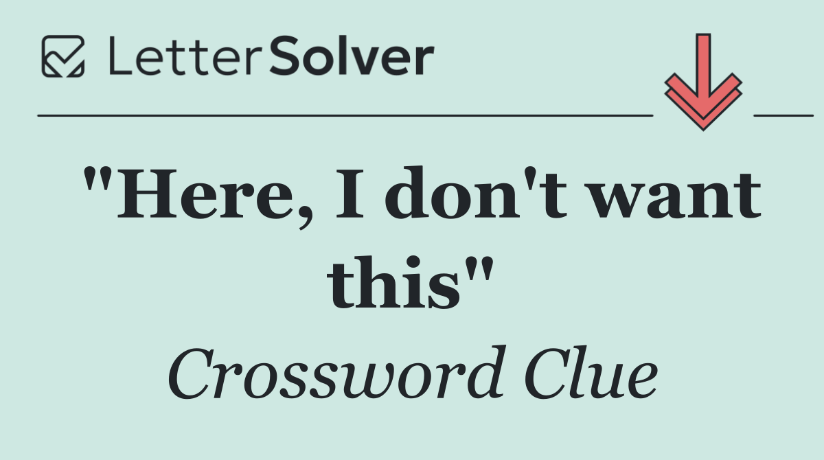 "Here, I don't want this"