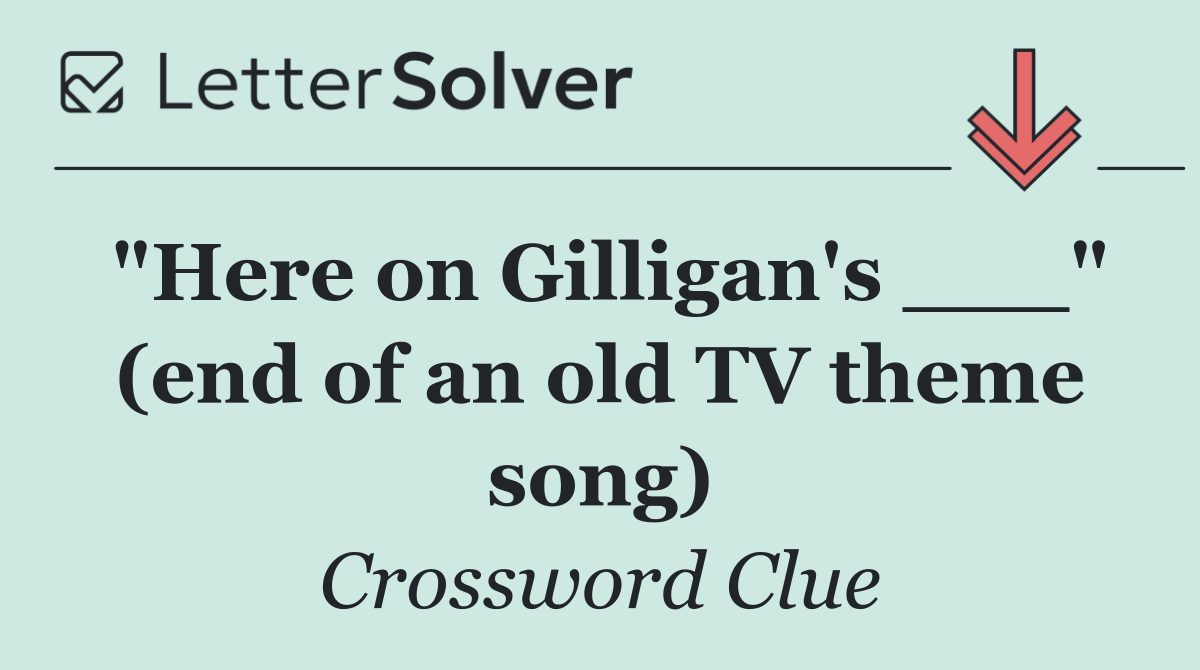 "Here on Gilligan's ___" (end of an old TV theme song)