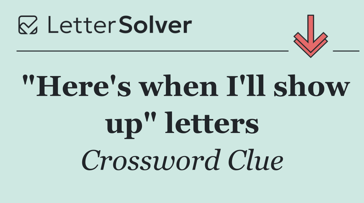 "Here's when I'll show up" letters