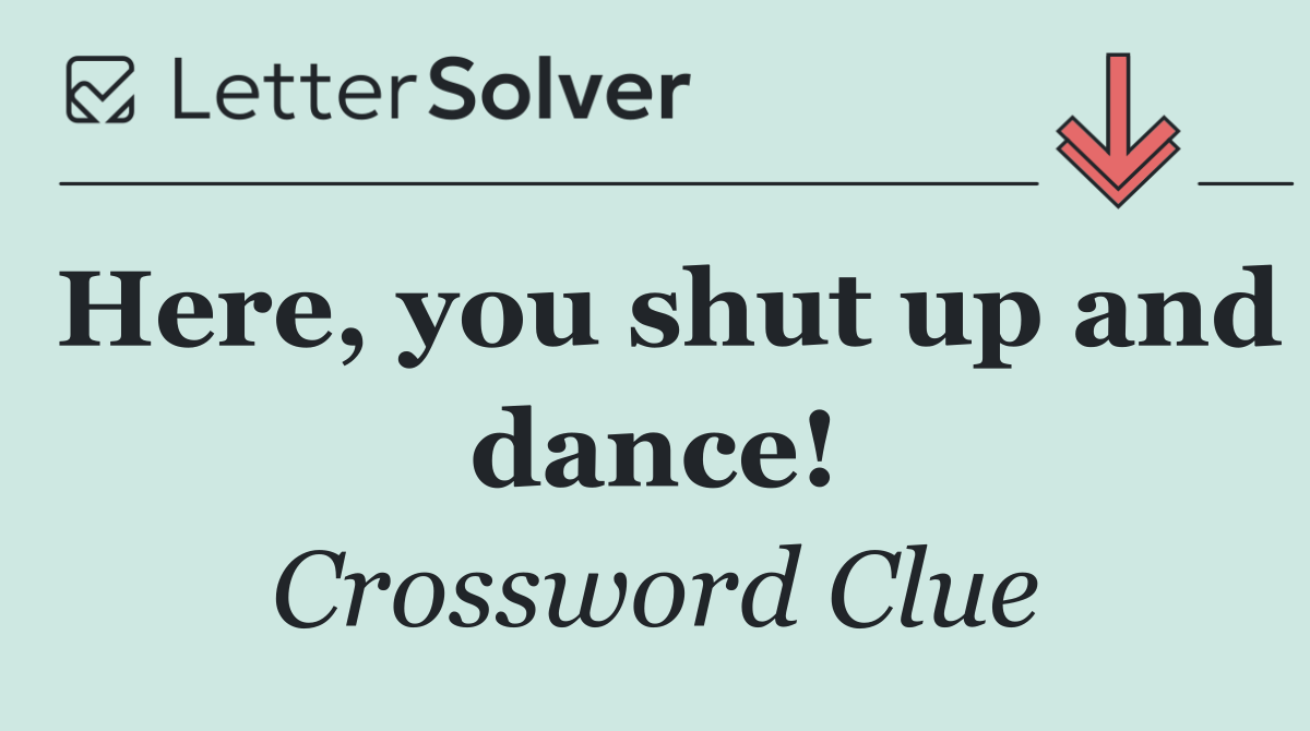 Here, you shut up and dance!