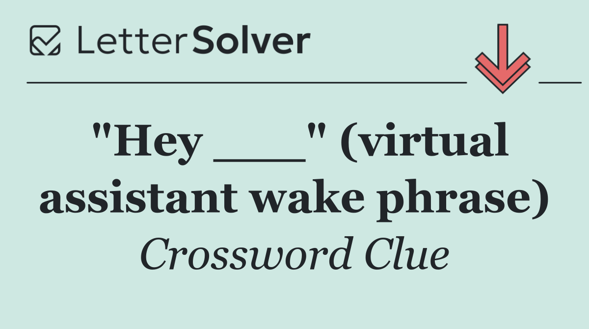 "Hey ___" (virtual assistant wake phrase)
