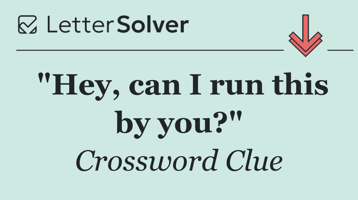 "Hey, can I run this by you?"