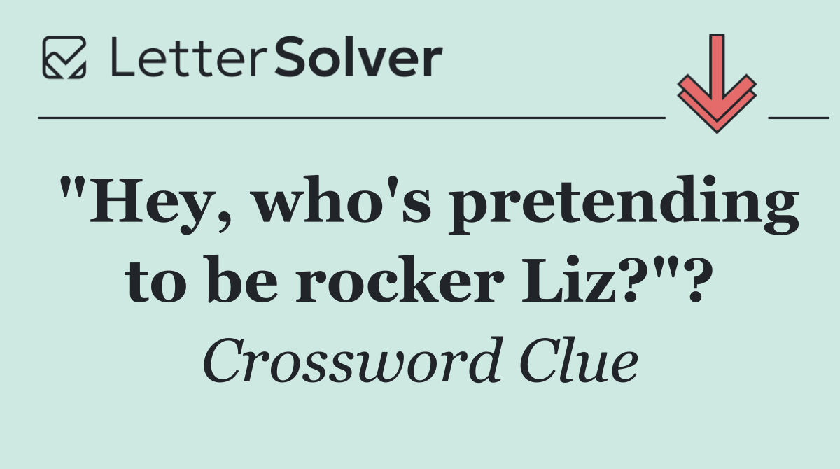 "Hey, who's pretending to be rocker Liz?"?