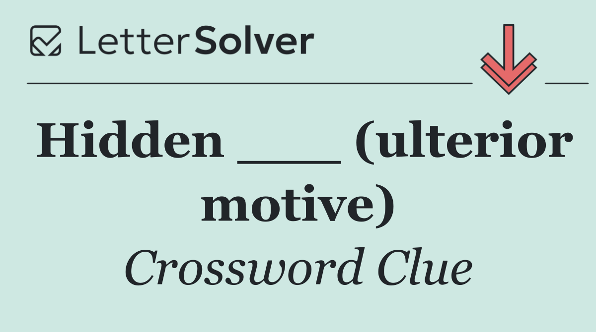 Hidden ___ (ulterior motive)