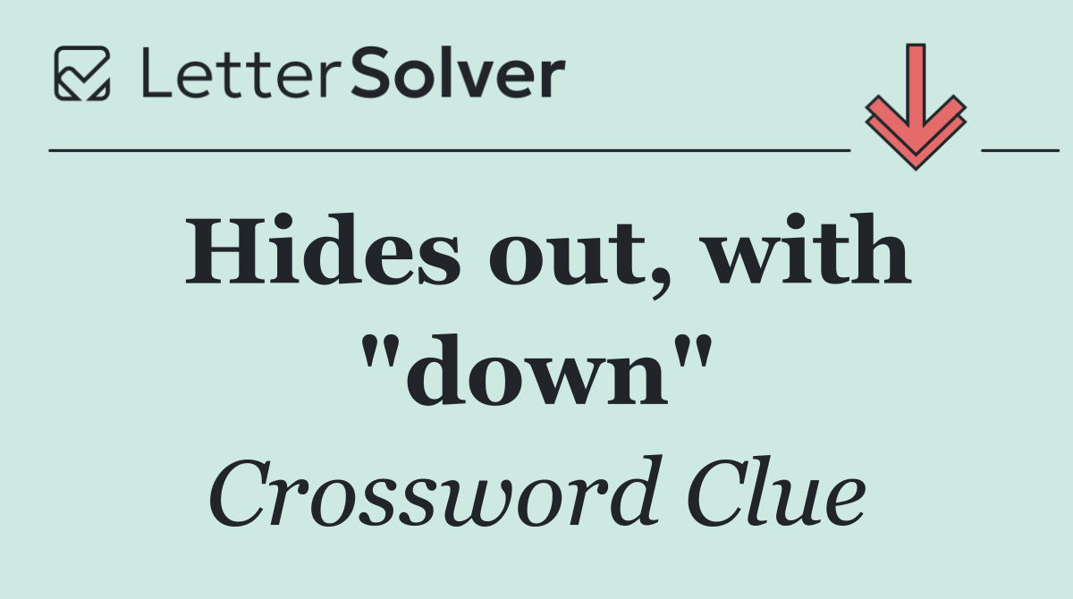 Hides out, with "down"