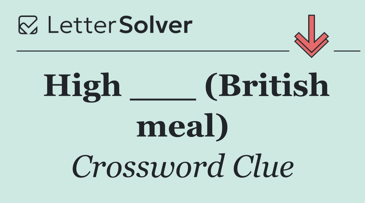 High ___ (British meal)