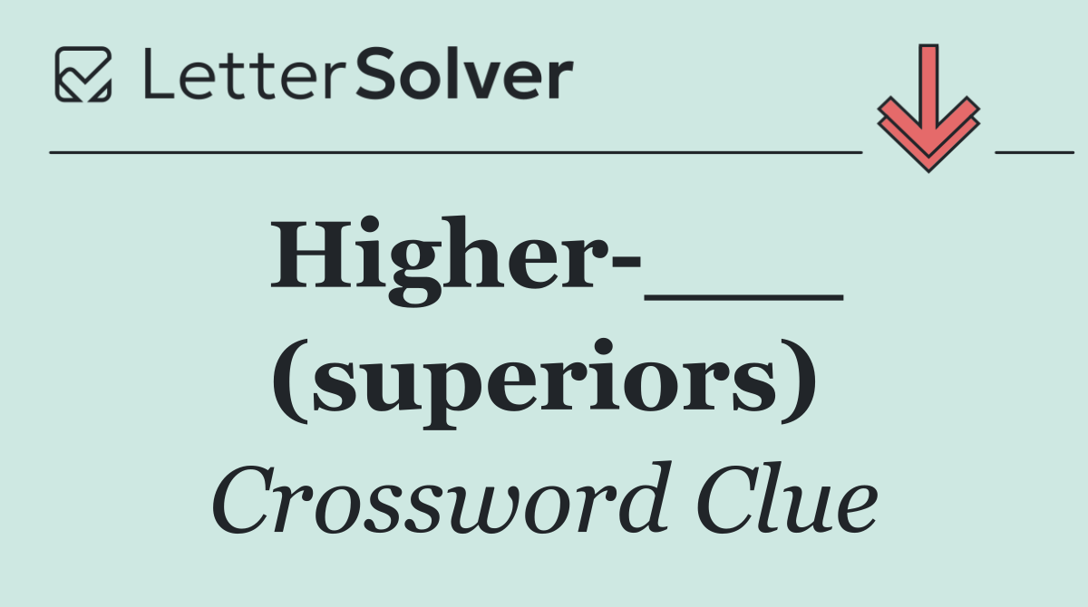 Higher ___ (superiors)