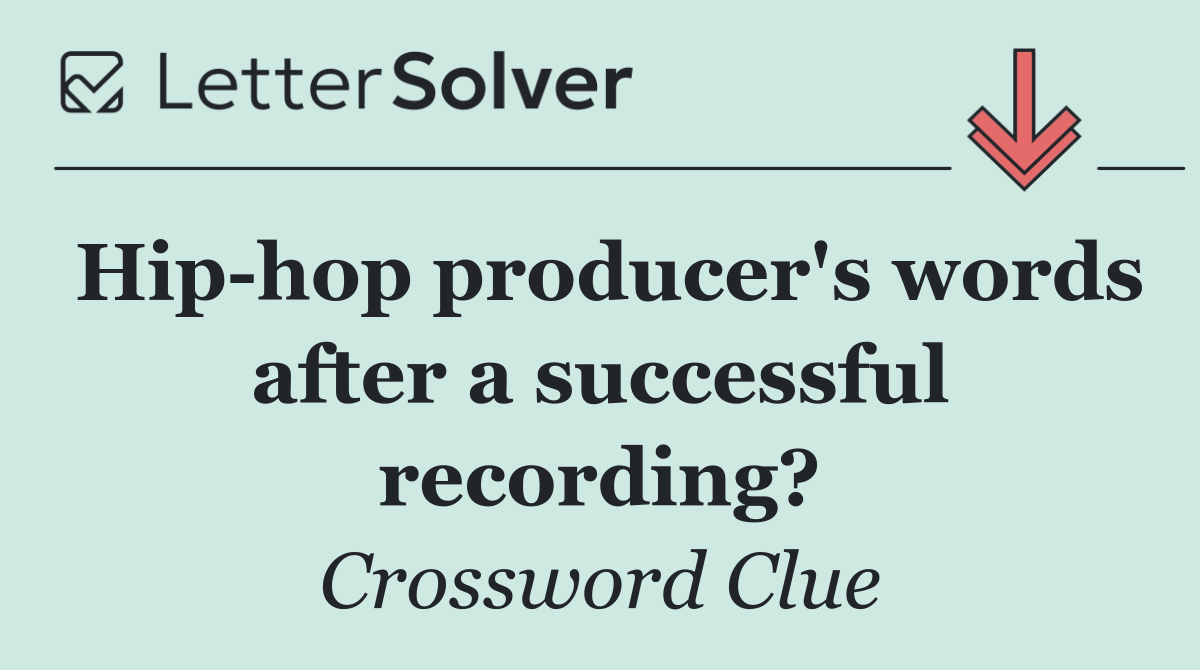 Hip hop producer's words after a successful recording?