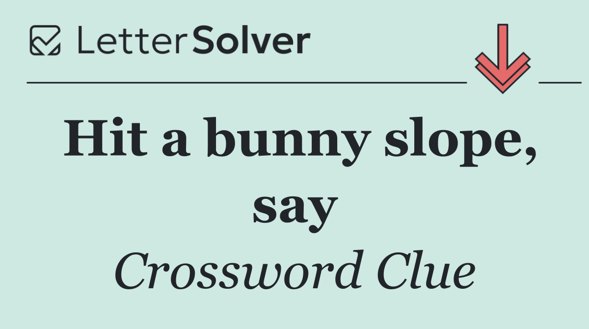 Hit a bunny slope, say