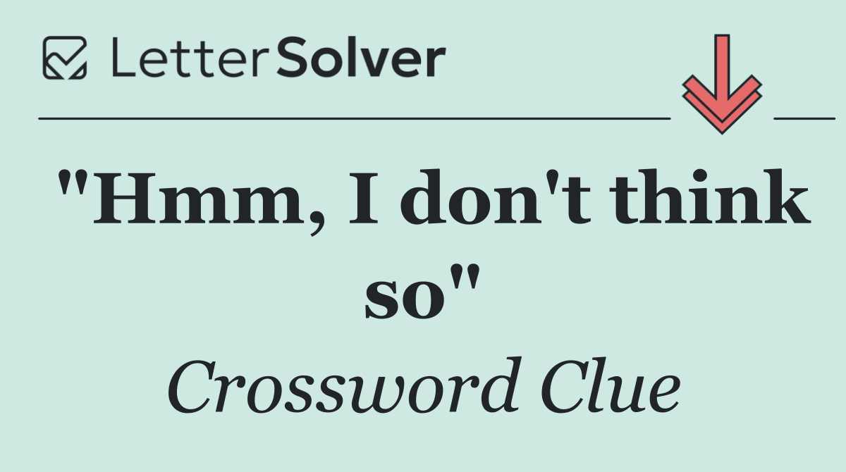 "Hmm, I don't think so"