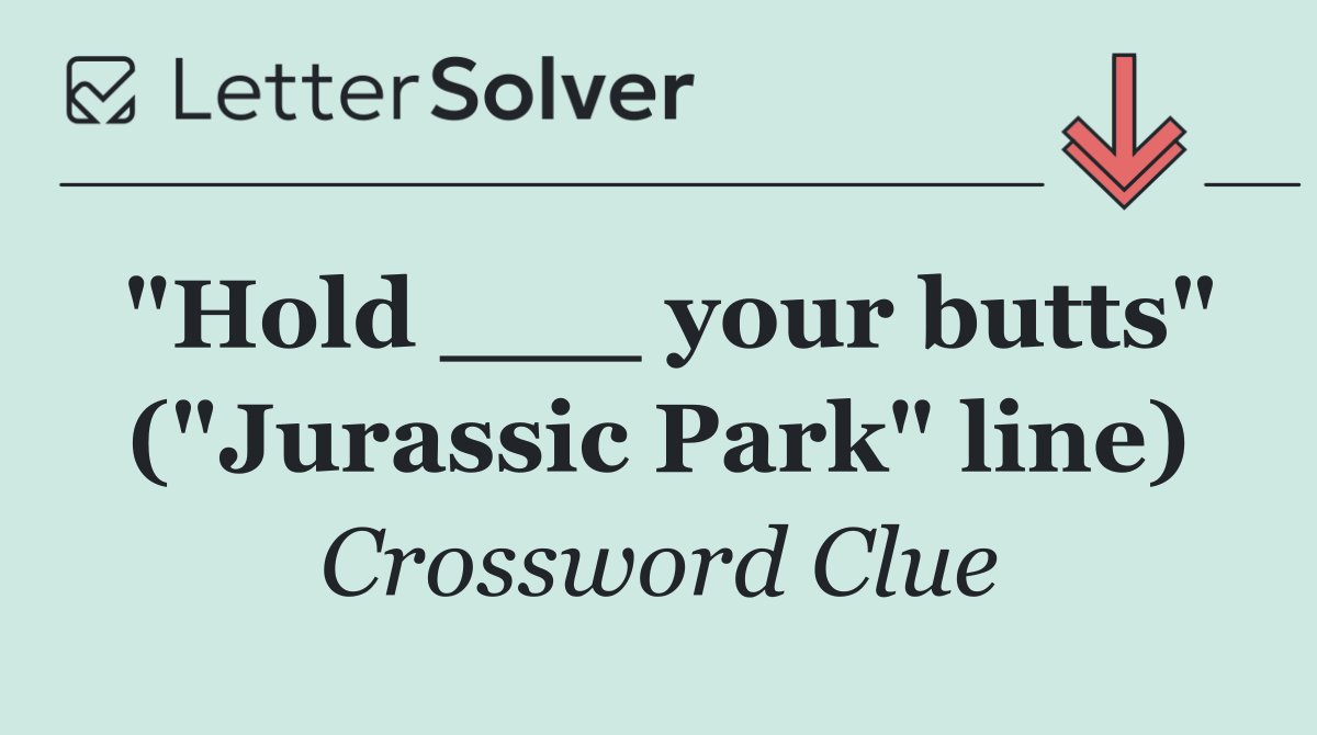 "Hold ___ your butts" ("Jurassic Park" line)