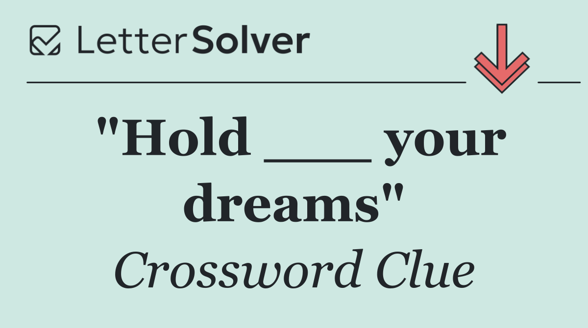 "Hold ___ your dreams"