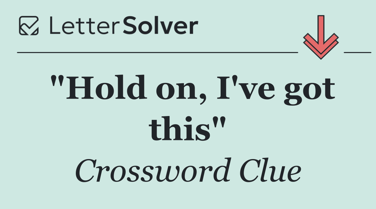 "Hold on, I've got this"