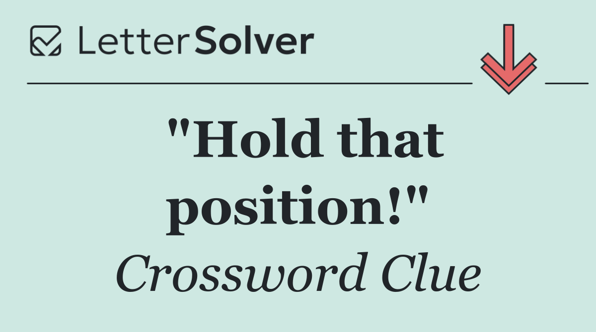 "Hold that position!"