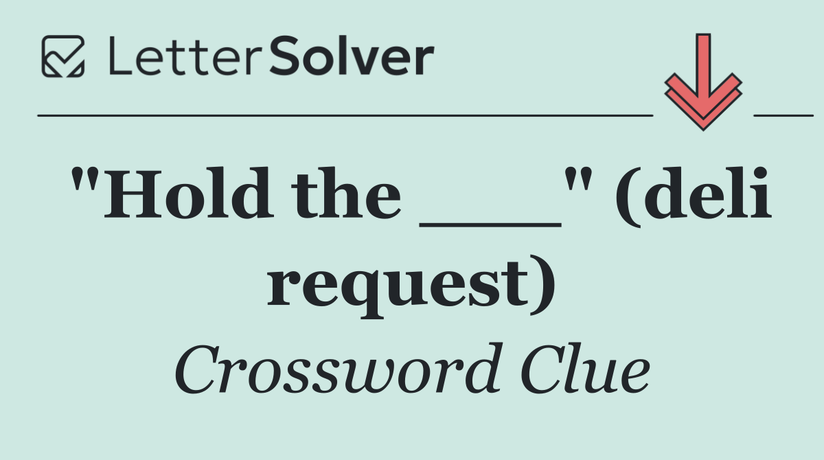 "Hold the ___" (deli request)