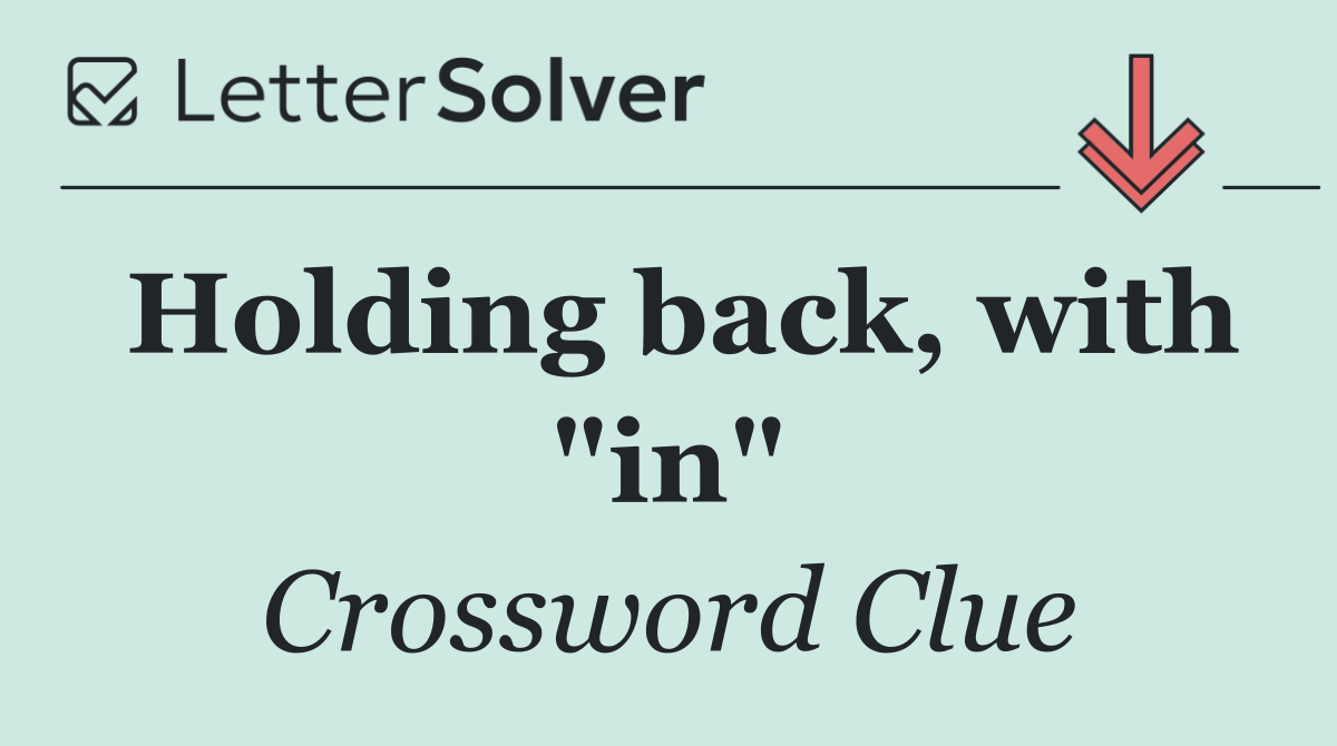 Holding back, with "in"